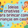 Ideias criativas para brincar com crianças em casa